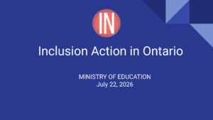 Title slide for a presentation by Inclusion Action in Ontario to the Ministry of Education - July 22, 2026.